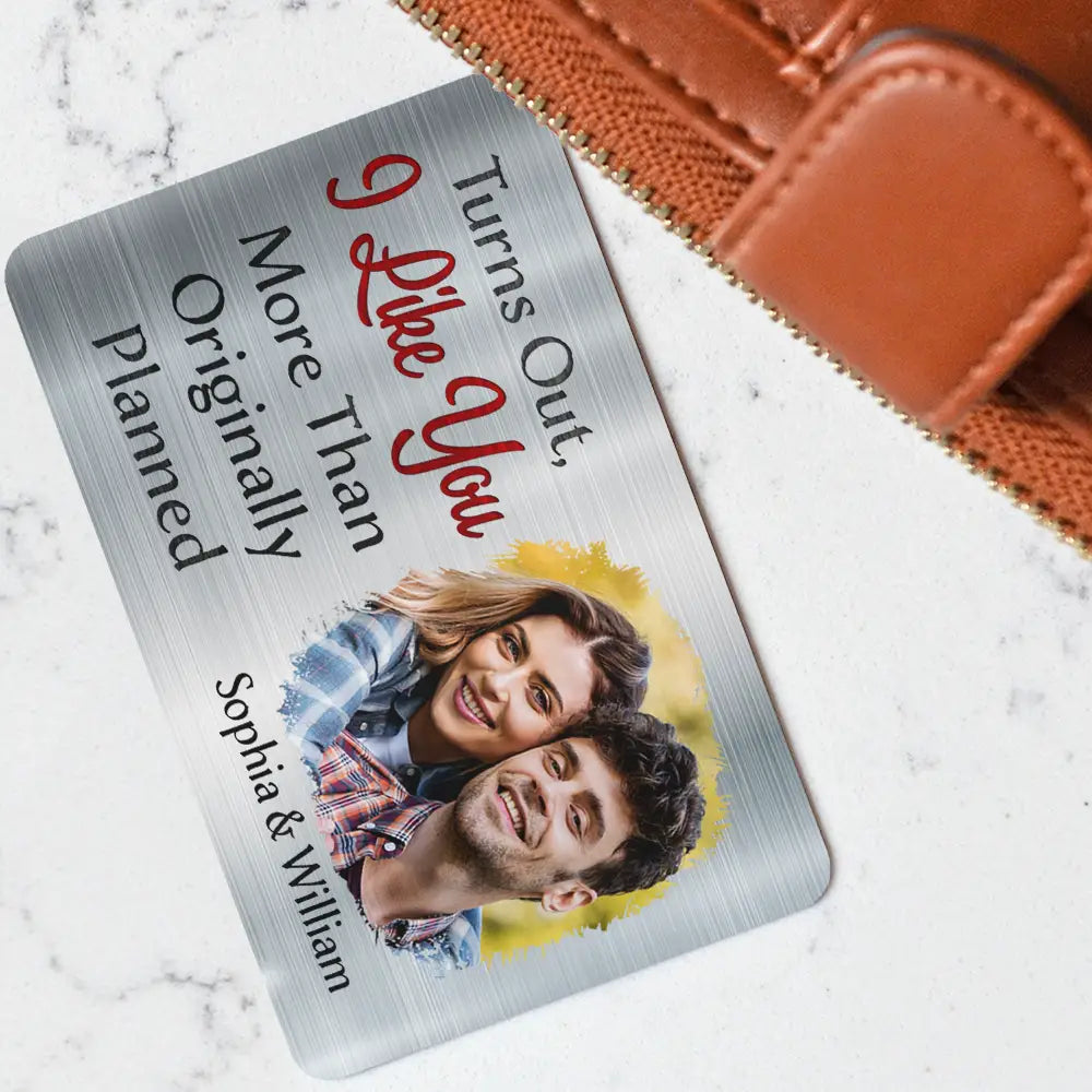 Gift For Couples,Gift For Husband,Gift For Wife,Love,Gift For Boyfriend,Gift For Girlfriend - Custom Photo Turns Out I Like You More Than Originally Planned Couples - Personalized Aluminum Wallet Card