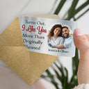 Gift For Couples,Gift For Husband,Gift For Wife,Love,Gift For Boyfriend,Gift For Girlfriend - Custom Photo Turns Out I Like You More Than Originally Planned Couples - Personalized Aluminum Wallet Card