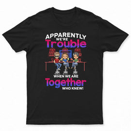 Apparently We're Trouble When We Are Together Who Knew Best Friends - Bestie BFF Gift - Personalized Custom T Shirt