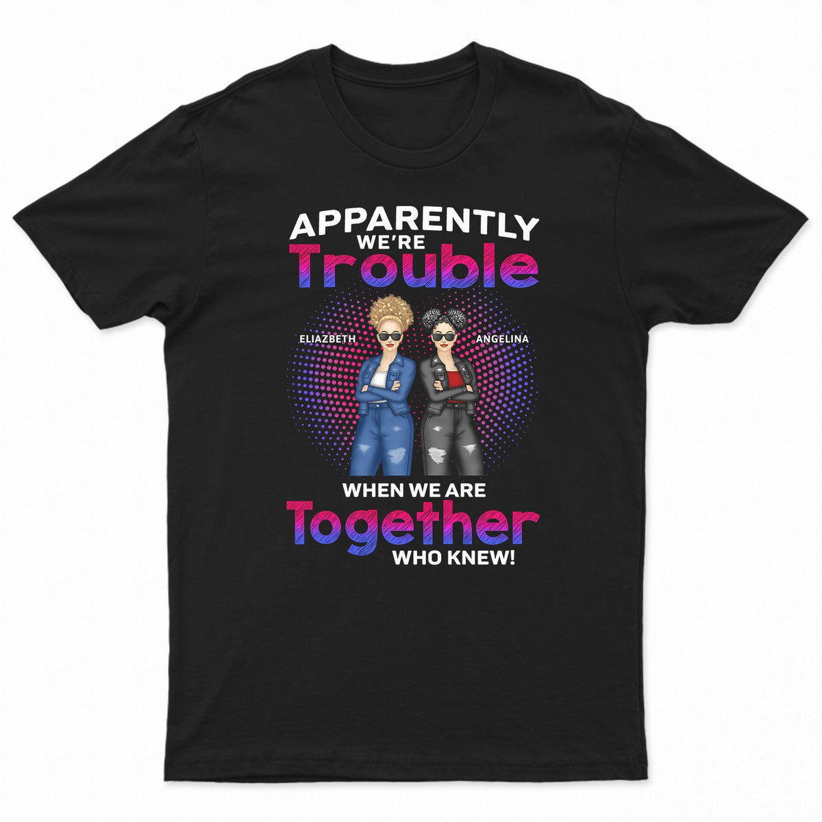 Apparently We're Trouble When We Are Together Who Knew - Gift For Best Friends, Besties - Personalized T Shirt