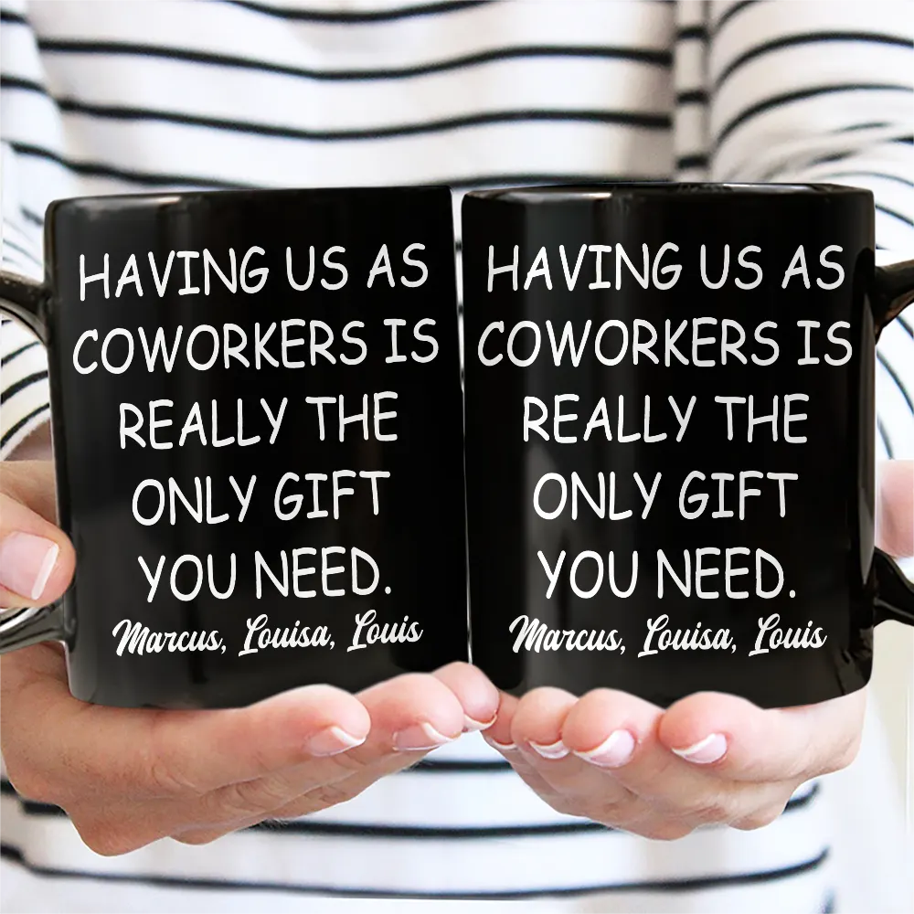 Gifts For Colleagues,Happy - Having Us As Employees Is Really The Only Gift You Need - Personalized Mug