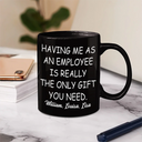 Gifts For Colleagues,Happy - Having Us As Employees Is Really The Only Gift You Need - Personalized Mug