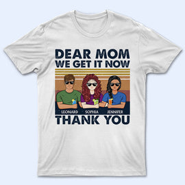 Dear Mom Great Job I Get It Now Thank You - Mother Gift - Personalized Custom T Shirt