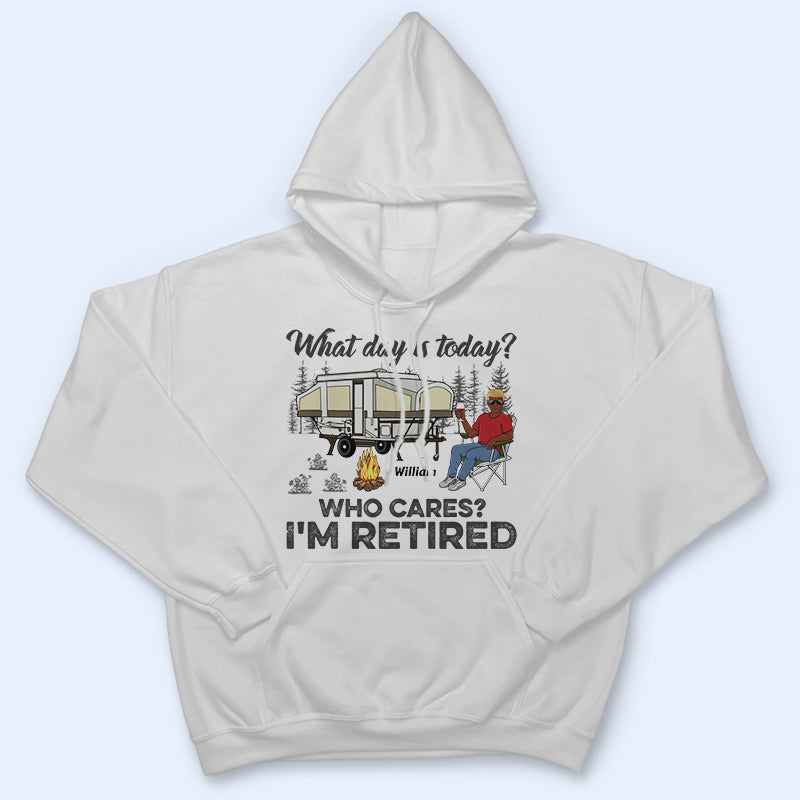 What Day Is Today Who Cares I'm Retired Camping - Retirement Gift - Personalized Custom T Shirt