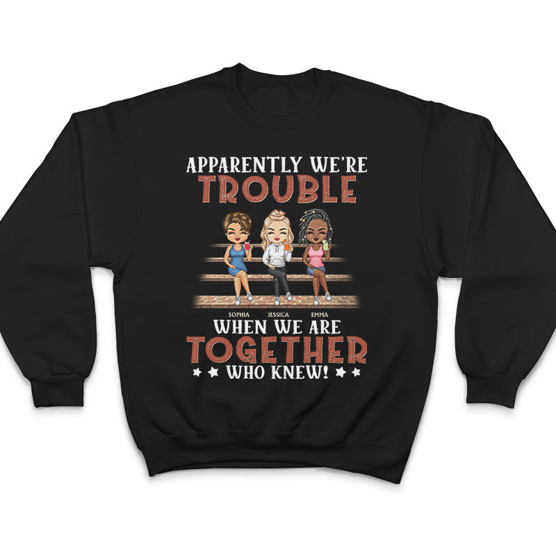 Apparently We're Trouble When We Are Together Who Knew Friendship Best Friends - Bestie BFF Gift - Personalized Custom T Shirt