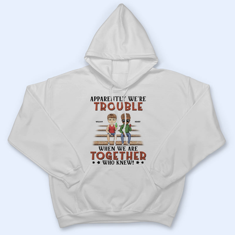 Apparently We're Trouble When We Are Together Who Knew Light Friendship Best Friends - Bestie BFF Gift - Personalized Custom T Shirt