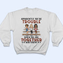 Apparently We're Trouble When We Are Together Who Knew Light Friendship Best Friends - Bestie BFF Gift - Personalized Custom T Shirt