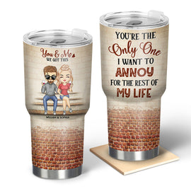 You're The Only One I Want To Annoy For The Rest Of My Life Couples - Anniversary, Birthday Gift For Spouse, Husband, Wife, Boyfriend, Girlfriend - Personalized Custom 30 Oz Tumbler