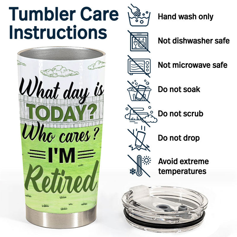 What Day Is Today Who Cares - Retirement Gift - Personalized Custom Tumbler