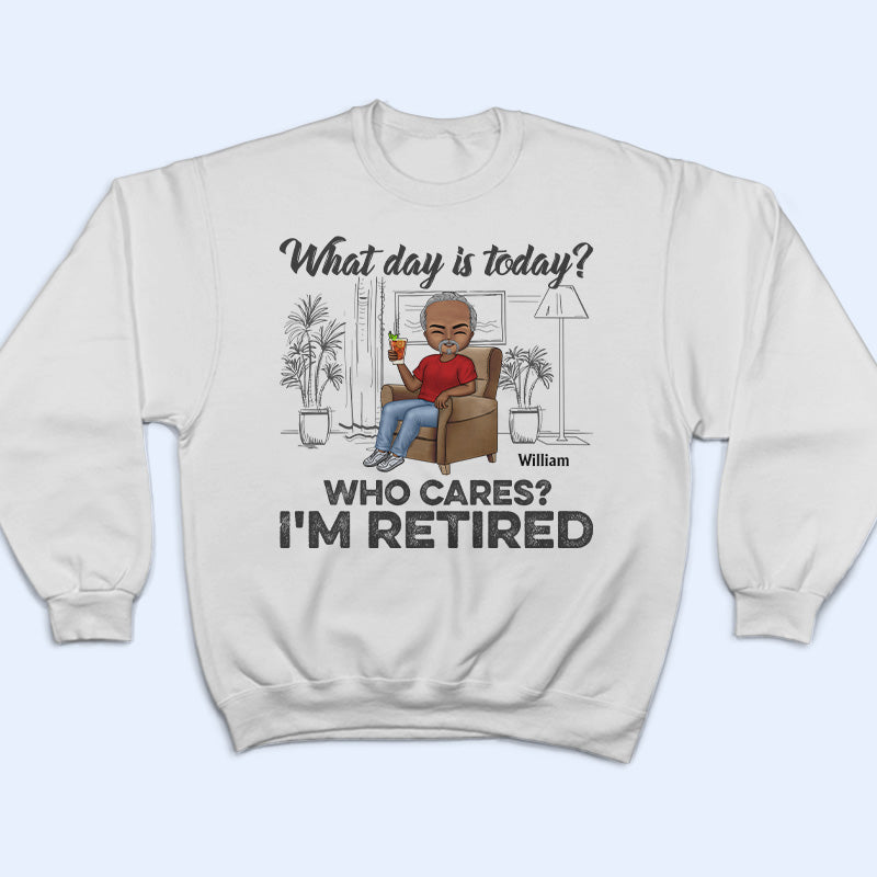 What Day Is Today Who Cares Retired - Retirement Gift - Personalized Custom T Shirt