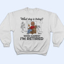 What Day Is Today Who Cares Retired - Retirement Gift - Personalized Custom T Shirt