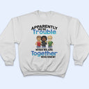 Apparently We're Trouble When We Are Together BFF - Anniversary, Birthday Gift For Besties, Best Friends - Personalized Custom T Shirt