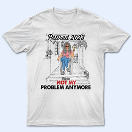 Old Family Retired Not My Problem Anymore - Personalized Custom T Shirt