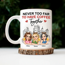 Gift For Bestie, Gift For Sisters - Never Too Far To Have Coffee Together - Personalized Mug