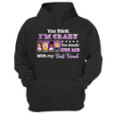 Best Friends You Think I'm Crazy - BFF Bestie Gifts - Personalized Custom Hoodie