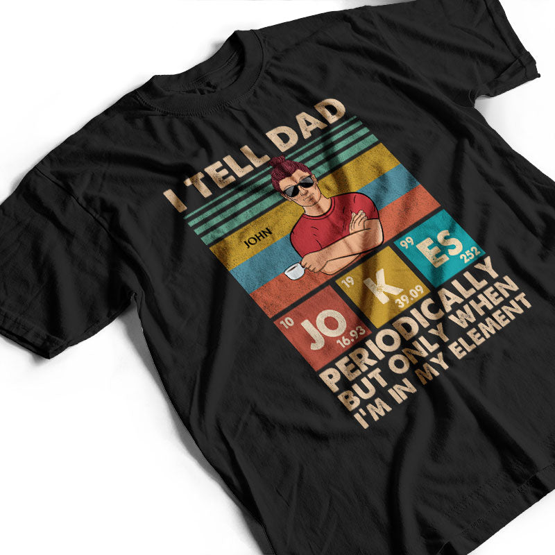 I Tell Dad Jokes Periodically But Only When I'm In My Element Father - Gifts For Dad - Personalized Custom T Shirt