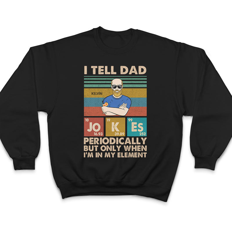 I Tell Dad Jokes Periodically But Only When I'm In My Element Father - Gifts For Dad - Personalized Custom T Shirt