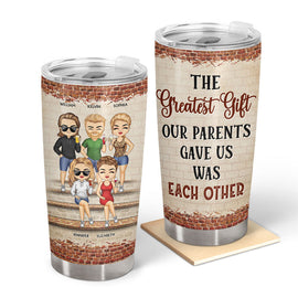 The Greatest Gift Our Parents Gave Us Was Each Other Family Sibling - Gift For Sisters And Brothers - Personalized Custom Tumbler