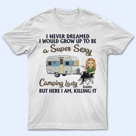 Never Dreamed I'd Grow Up To Be A Super Sexy Camping Lady - Personalized Custom T Shirt