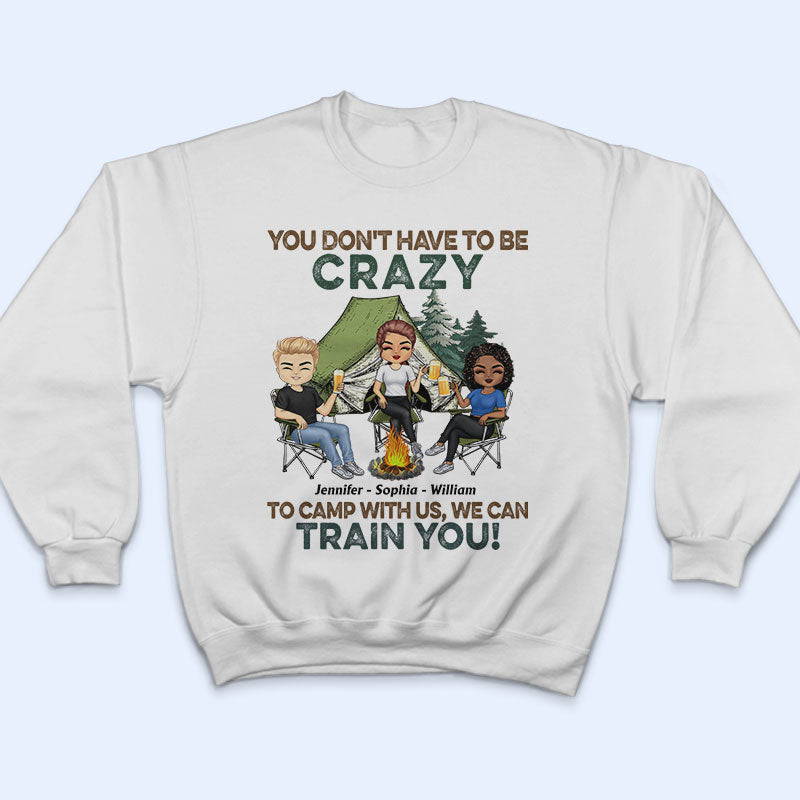 You Don't Have To Be Crazy To Camp With Us - Gift For Camping Friends - Personalized Custom T Shirt