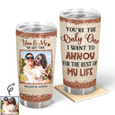 Custom Photo You're The Only One I Want To Annoy Husband Wife - Gift For Couples - Personalized Custom Tumbler