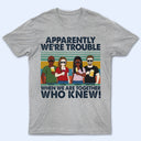 Apparently We're Trouble When We Are Together Who Knew Friendship - Bestie BFF Gift - Personalized Custom T Shirt