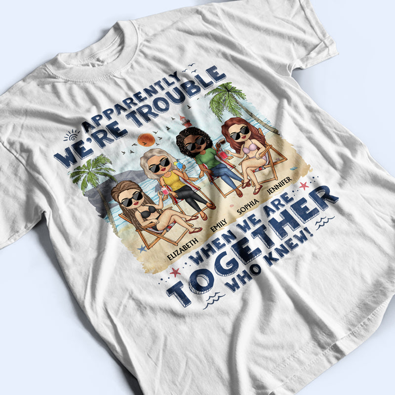 Apparently We're Trouble When We Are Together Who Knew Beaches Best Friends - Bestie BFF Gift - Personalized Custom T Shirt