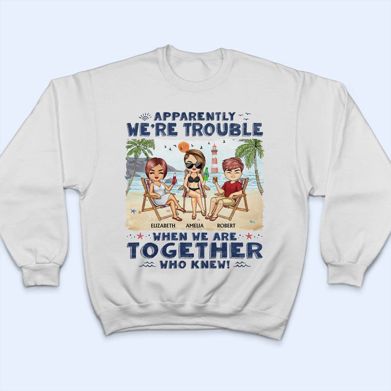 Apparently We're Trouble When We Are Together Who Knew Beaches Best Friends - Bestie BFF Gift - Personalized Custom T Shirt