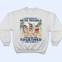 Apparently We're Trouble When We Are Together Who Knew Beaches Best Friends - Bestie BFF Gift - Personalized Custom T Shirt