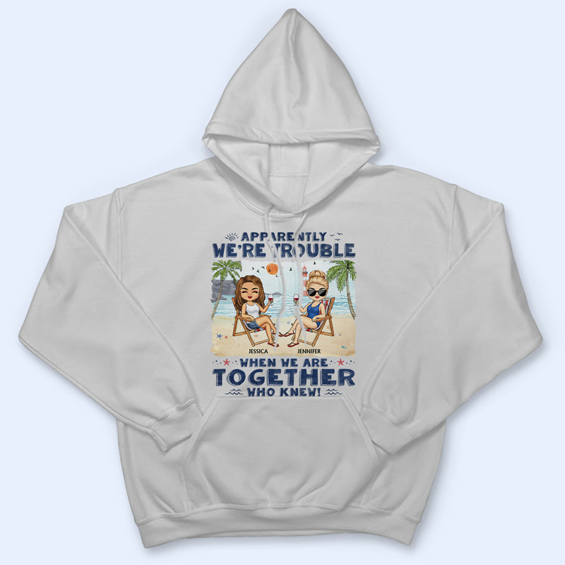 Apparently We're Trouble When We Are Together Who Knew Beaches Best Friends - Bestie BFF Gift - Personalized Custom T Shirt