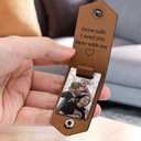 Custom Photo Dad I Love You Drive Safe I Need You Here With Me - Gift For Father, Grandpa Husband - Personalized Leather Photo Keychain